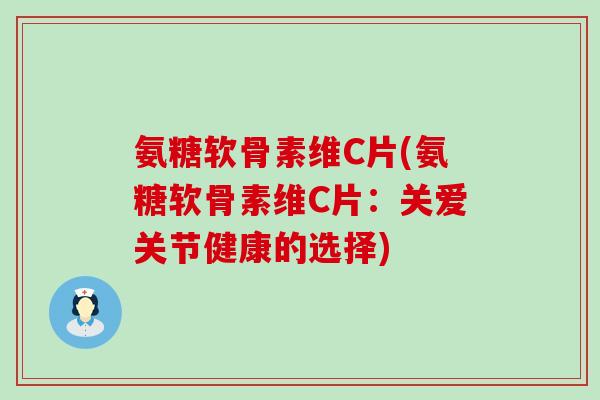 氨糖软骨素维C片(氨糖软骨素维C片:关爱关节健康的选择)-第1张图片-氨糖科普网 氨糖软骨素维C片(氨糖软骨素维C片:关爱关节健康的选择)-第1张图片-氨糖科普网