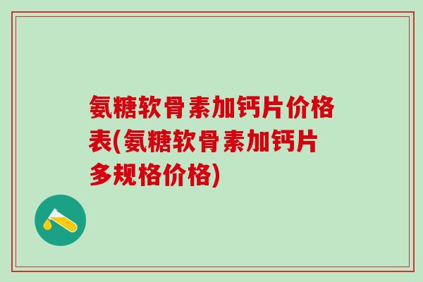 氨糖软骨素加钙片价格表(氨糖软骨素加钙片多规格价格)-第1张图片-氨糖科普网