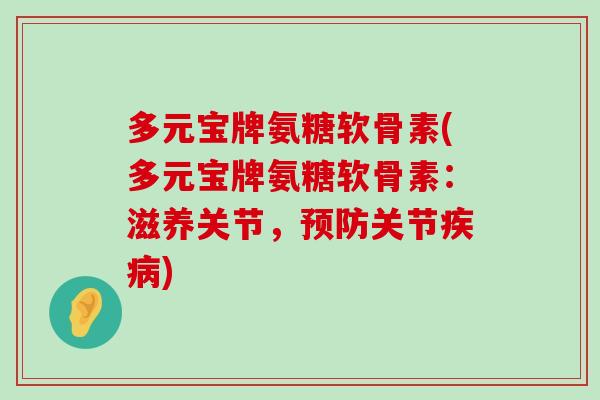 多元宝牌氨糖软骨素(多元宝牌氨糖软骨素：滋养关节，预防关节疾病)-第1张图片-氨糖科普网