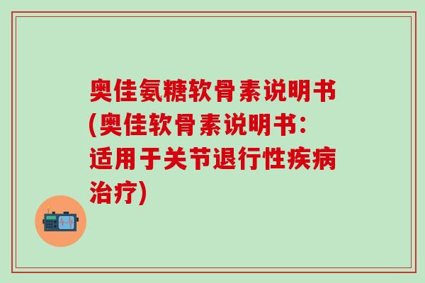 奥佳氨糖软骨素说明书(奥佳软骨素说明书:适用于关节退行性疾病治疗)-第1张图片-氨糖科普网 奥佳氨糖软骨素说明书(奥佳软骨素说明书:适用于关节退行性疾病治疗)-第1张图片-氨糖科普网