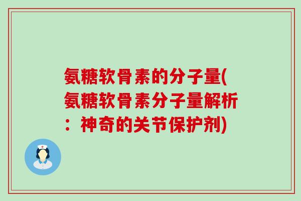 氨糖软骨素的分子量(氨糖软骨素分子量解析:神奇的关节保护剂)-第1张图片-氨糖科普网 氨糖软骨素的分子量(氨糖软骨素分子量解析:神奇的关节保护剂)-第1张图片-氨糖科普网