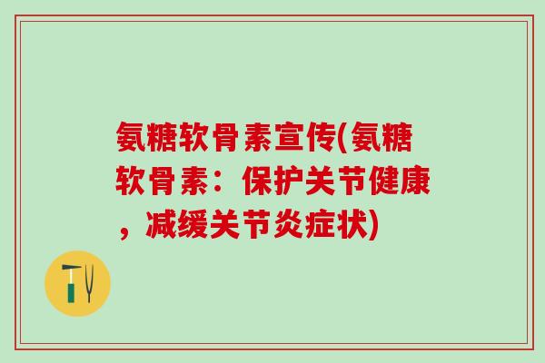 氨糖软骨素宣传(氨糖软骨素:保护关节健康,减缓关节炎症状)-第1张图片-氨糖科普网 氨糖软骨素宣传(氨糖软骨素:保护关节健康,减缓关节炎症状)-第1张图片-氨糖科普网