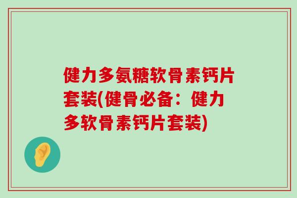 健力多氨糖软骨素钙片套装(健骨必备:健力多软骨素钙片套装)-第1张图片-氨糖科普网 健力多氨糖软骨素钙片套装(健骨必备:健力多软骨素钙片套装)-第1张图片-氨糖科普网