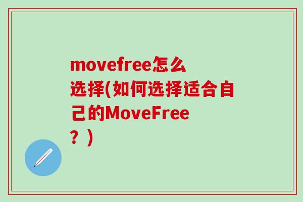 movefree怎么选择(如何选择适合自己的MoveFree?)-第1张图片-氨糖科普网 movefree怎么选择(如何选择适合自己的MoveFree?)-第1张图片-氨糖科普网