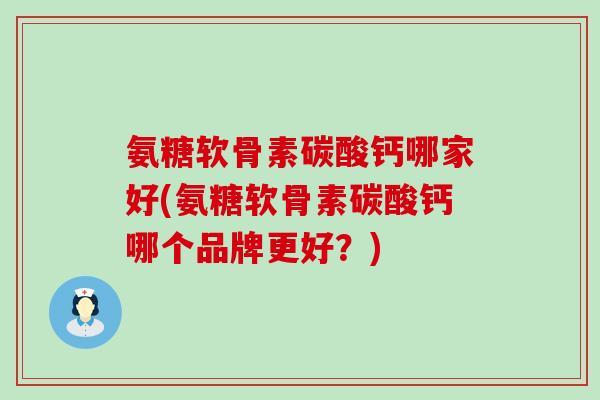 氨糖软骨素碳酸钙哪家好(氨糖软骨素碳酸钙哪个品牌更好?)-第1张图片-氨糖科普网 氨糖软骨素碳酸钙哪家好(氨糖软骨素碳酸钙哪个品牌更好?)-第1张图片-氨糖科普网