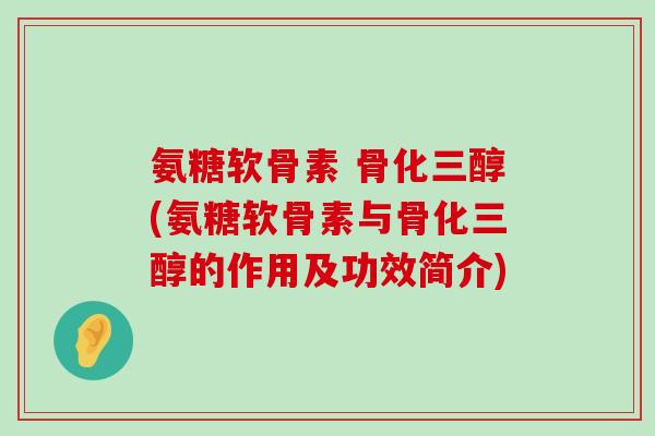 氨糖软骨素 骨化三醇(氨糖软骨素与骨化三醇的作用及功效简介)-第1张图片-氨糖科普网 氨糖软骨素 骨化三醇(氨糖软骨素与骨化三醇的作用及功效简介)-第1张图片-氨糖科普网