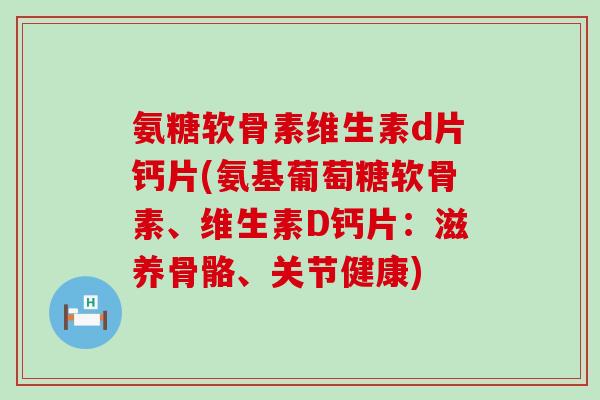 氨糖软骨素维生素d片钙片(氨基葡萄糖软骨素、维生素D钙片:滋养骨骼、关节健康)-第1张图片-氨糖科普网 氨糖软骨素维生素d片钙片(氨基葡萄糖软骨素、维生素D钙片:滋养骨骼、关节健康)-第1张图片-氨糖科普网