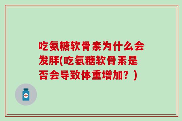 吃氨糖软骨素为什么会发胖(吃氨糖软骨素是否会导致体重增加？)-第1张图片-氨糖科普网