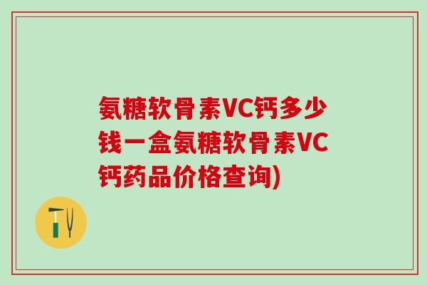 氨糖软骨素VC钙多少钱一盒氨糖软骨素VC钙药品价格查询)-第1张图片-氨糖科普网 氨糖软骨素VC钙多少钱一盒氨糖软骨素VC钙药品价格查询)-第1张图片-氨糖科普网