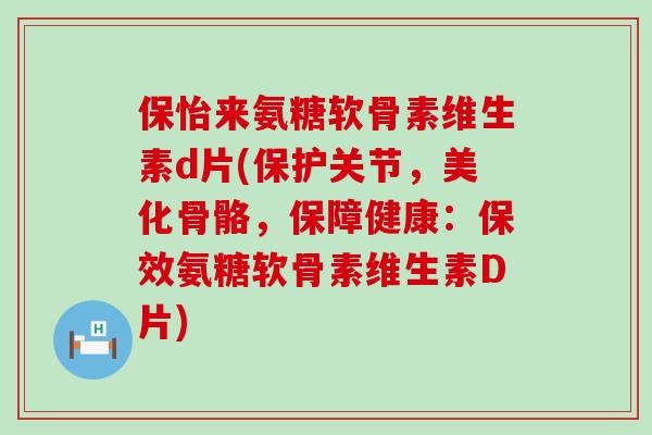 保怡来氨糖软骨素维生素d片(保护关节,美化骨骼,保障健康:保效氨糖软骨素维生素D片)-第1张图片-氨糖科普网 保怡来氨糖软骨素维生素d片(保护关节,美化骨骼,保障健康:保效氨糖软骨素维生素D片)-第1张图片-氨糖科普网