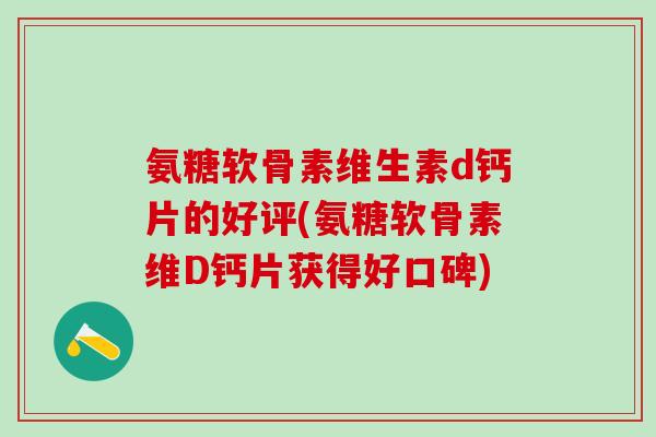 氨糖软骨素维生素d钙片的好评(氨糖软骨素维D钙片获得好口碑)-第1张图片-氨糖科普网 氨糖软骨素维生素d钙片的好评(氨糖软骨素维D钙片获得好口碑)-第1张图片-氨糖科普网
