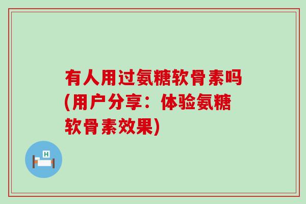 有人用过氨糖软骨素吗(用户分享:体验氨糖软骨素效果)-第1张图片-氨糖科普网 有人用过氨糖软骨素吗(用户分享:体验氨糖软骨素效果)-第1张图片-氨糖科普网
