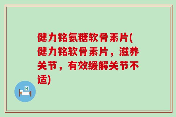 健力铭氨糖软骨素片(健力铭软骨素片,滋养关节,有效缓解关节不适)-第1张图片-氨糖科普网 健力铭氨糖软骨素片(健力铭软骨素片,滋养关节,有效缓解关节不适)-第1张图片-氨糖科普网