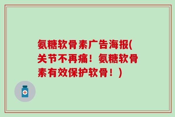 氨糖软骨素广告海报(关节不再痛！氨糖软骨素有效保护软骨！)-第1张图片-氨糖科普网
