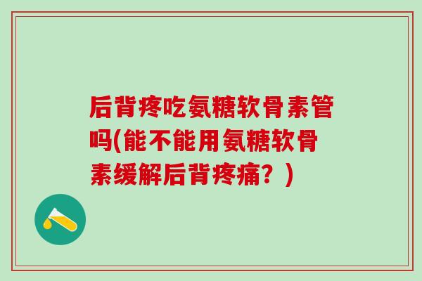 后背疼吃氨糖软骨素管吗(能不能用氨糖软骨素缓解后背疼痛？)-第1张图片-氨糖科普网