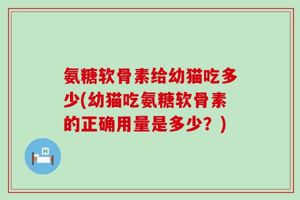 氨糖软骨素给幼猫吃多少(幼猫吃氨糖软骨素的正确用量是多少？)-第1张图片-氨糖科普网