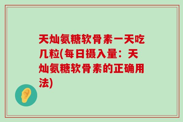 天灿氨糖软骨素一天吃几粒(每日摄入量:天灿氨糖软骨素的正确用法)-第1张图片-氨糖科普网 天灿氨糖软骨素一天吃几粒(每日摄入量:天灿氨糖软骨素的正确用法)-第1张图片-氨糖科普网