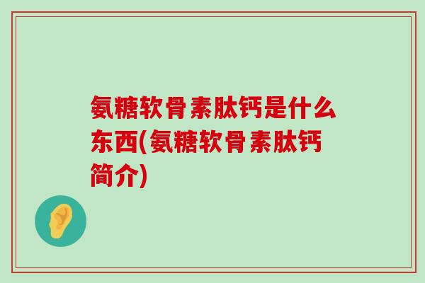 氨糖软骨素肽钙是什么东西(氨糖软骨素肽钙简介)-第1张图片-氨糖科普网 氨糖软骨素肽钙是什么东西(氨糖软骨素肽钙简介)-第1张图片-氨糖科普网