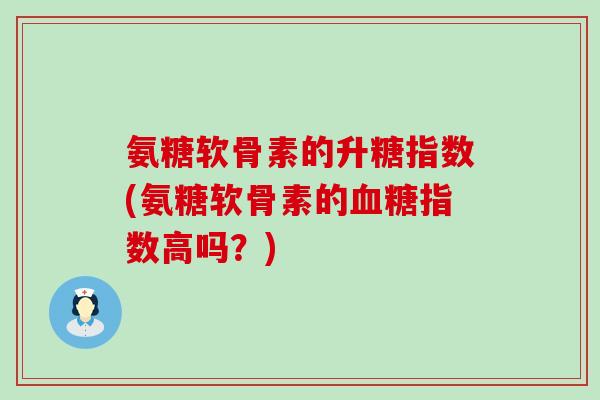 氨糖软骨素的升糖指数(氨糖软骨素的血糖指数高吗?)-第1张图片-氨糖科普网 氨糖软骨素的升糖指数(氨糖软骨素的血糖指数高吗?)-第1张图片-氨糖科普网
