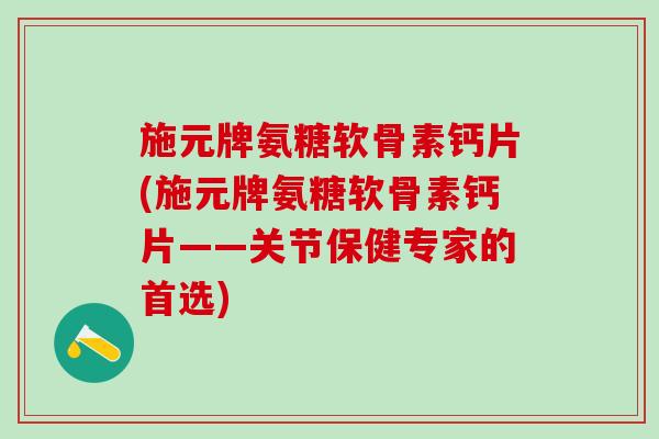 施元牌氨糖软骨素钙片(施元牌氨糖软骨素钙片——关节保健专家的首选)-第1张图片-氨糖科普网 施元牌氨糖软骨素钙片(施元牌氨糖软骨素钙片——关节保健专家的首选)-第1张图片-氨糖科普网