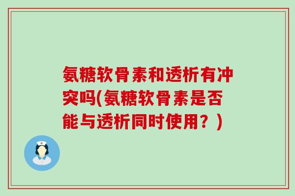 氨糖软骨素和透析有冲突吗(氨糖软骨素是否能与透析同时使用?)-第1张图片-氨糖科普网 氨糖软骨素和透析有冲突吗(氨糖软骨素是否能与透析同时使用?)-第1张图片-氨糖科普网