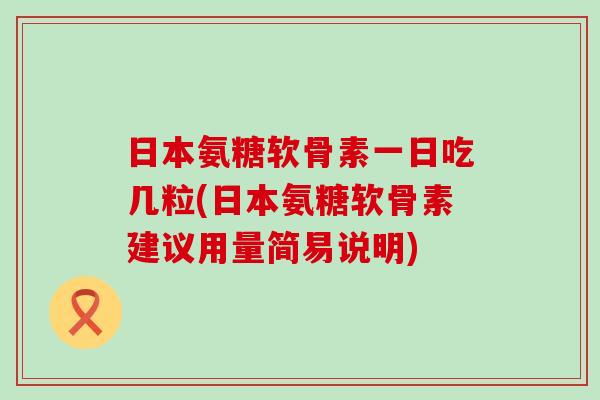 日本氨糖软骨素一日吃几粒(日本氨糖软骨素建议用量简易说明)-第1张图片-氨糖科普网