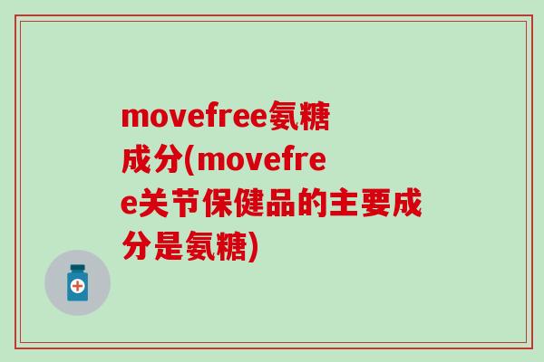 movefree氨糖成分(movefree关节保健品的主要成分是氨糖)-第1张图片-氨糖科普网