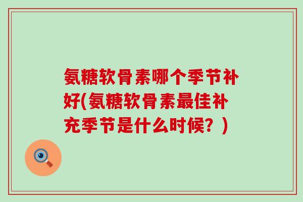 氨糖软骨素哪个季节补好(氨糖软骨素最佳补充季节是什么时候？)-第1张图片-氨糖科普网
