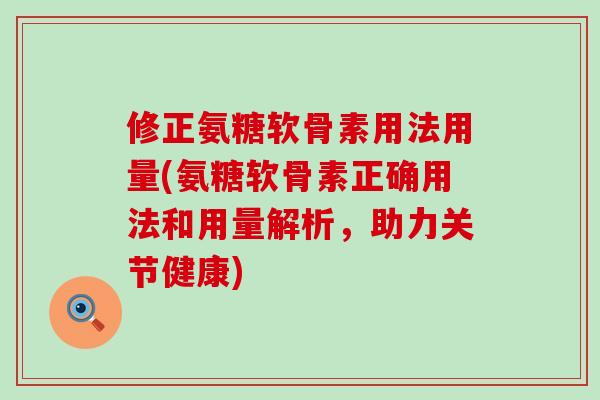 修正氨糖软骨素用法用量(氨糖软骨素正确用法和用量解析,助力关节健康)-第1张图片-氨糖科普网 修正氨糖软骨素用法用量(氨糖软骨素正确用法和用量解析,助力关节健康)-第1张图片-氨糖科普网