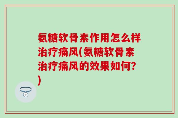 氨糖软骨素作用怎么样治疗痛风(氨糖软骨素治疗痛风的效果如何?)-第1张图片-氨糖科普网 氨糖软骨素作用怎么样治疗痛风(氨糖软骨素治疗痛风的效果如何?)-第1张图片-氨糖科普网