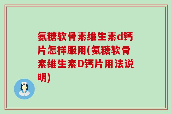 氨糖软骨素维生素d钙片怎样服用(氨糖软骨素维生素D钙片用法说明)-第1张图片-氨糖科普网 氨糖软骨素维生素d钙片怎样服用(氨糖软骨素维生素D钙片用法说明)-第1张图片-氨糖科普网