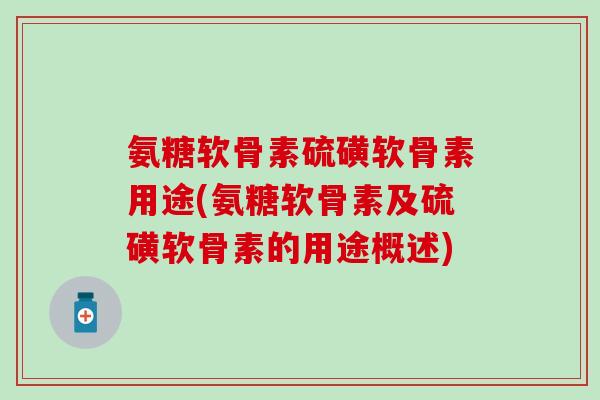 氨糖软骨素硫磺软骨素用途(氨糖软骨素及硫磺软骨素的用途概述)-第1张图片-氨糖科普网