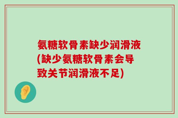 氨糖软骨素缺少润滑液(缺少氨糖软骨素会导致关节润滑液不足)-第1张图片-氨糖科普网
