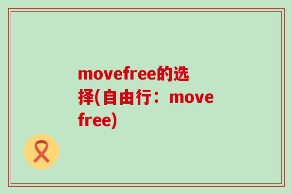 movefree的选择(自由行:movefree)-第1张图片-氨糖科普网 movefree的选择(自由行:movefree)-第1张图片-氨糖科普网