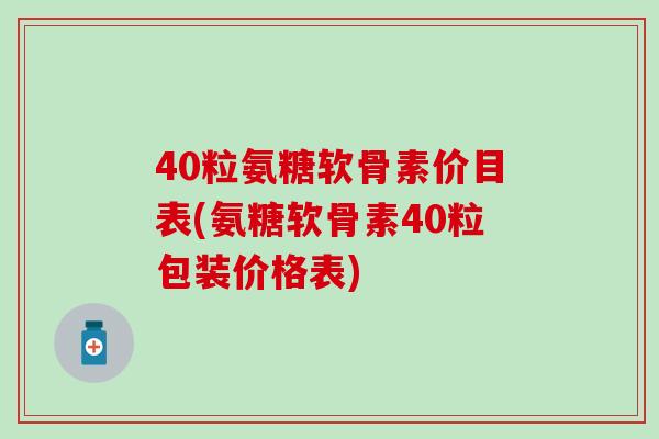 40粒氨糖软骨素价目表(氨糖软骨素40粒包装价格表)-第1张图片-氨糖科普网 40粒氨糖软骨素价目表(氨糖软骨素40粒包装价格表)-第1张图片-氨糖科普网