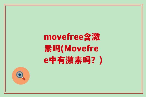 movefree含激素吗(Movefree中有激素吗?)-第1张图片-氨糖科普网 movefree含激素吗(Movefree中有激素吗?)-第1张图片-氨糖科普网