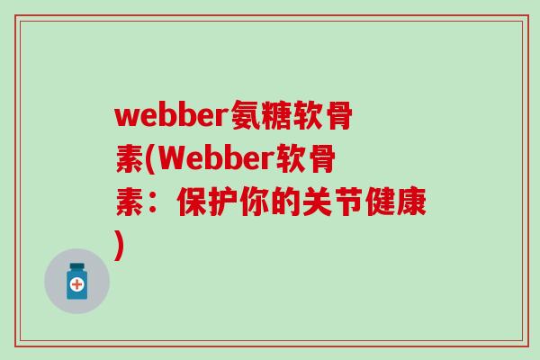 webber氨糖软骨素(Webber软骨素：保护你的关节健康)-第1张图片-氨糖科普网