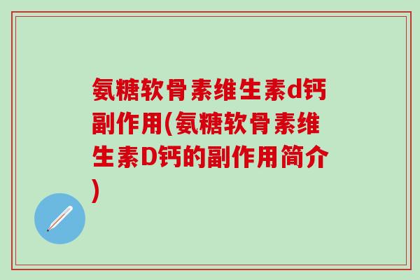 氨糖软骨素维生素d钙副作用(氨糖软骨素维生素D钙的副作用简介)-第1张图片-氨糖科普网 氨糖软骨素维生素d钙副作用(氨糖软骨素维生素D钙的副作用简介)-第1张图片-氨糖科普网