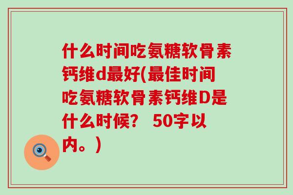 什么时间吃氨糖软骨素钙维d最好?最佳时间吃氨糖软骨素钙维D是什么时候? -第1张图片-氨糖科普网 什么时间吃氨糖软骨素钙维d最好?最佳时间吃氨糖软骨素钙维D是什么时候? -第1张图片-氨糖科普网