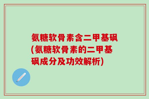 氨糖软骨素含二甲基砜(氨糖软骨素的二甲基砜成分及功效解析)-第1张图片-氨糖科普网 氨糖软骨素含二甲基砜(氨糖软骨素的二甲基砜成分及功效解析)-第1张图片-氨糖科普网