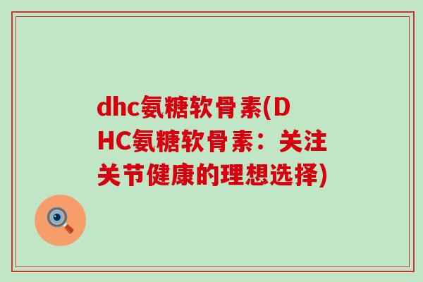 dhc氨糖软骨素(DHC氨糖软骨素：关注关节健康的理想选择)-第1张图片-氨糖科普网