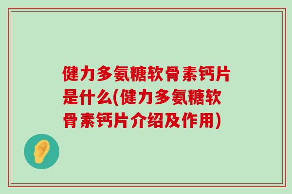 健力多氨糖软骨素钙片是什么(健力多氨糖软骨素钙片介绍及作用)-第1张图片-氨糖科普网 健力多氨糖软骨素钙片是什么(健力多氨糖软骨素钙片介绍及作用)-第1张图片-氨糖科普网