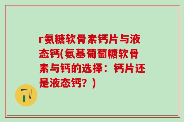 r氨糖软骨素钙片与液态钙(氨基葡萄糖软骨素与钙的选择:钙片还是液态钙?)-第1张图片-氨糖科普网 r氨糖软骨素钙片与液态钙(氨基葡萄糖软骨素与钙的选择:钙片还是液态钙?)-第1张图片-氨糖科普网