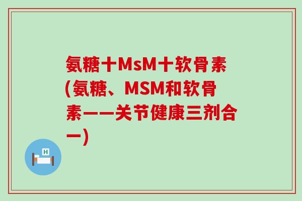 氨糖十MsM十软骨素(氨糖、MSM和软骨素——关节健康三剂合一)-第1张图片-氨糖科普网 氨糖十MsM十软骨素(氨糖、MSM和软骨素——关节健康三剂合一)-第1张图片-氨糖科普网