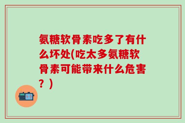 氨糖软骨素吃多了有什么坏处(吃太多氨糖软骨素可能带来什么危害？)-第1张图片-氨糖科普网