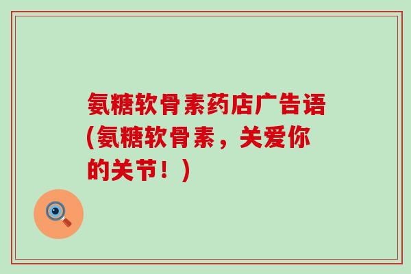 氨糖软骨素药店广告语(氨糖软骨素,关爱你的关节!)-第1张图片-氨糖科普网 氨糖软骨素药店广告语(氨糖软骨素,关爱你的关节!)-第1张图片-氨糖科普网