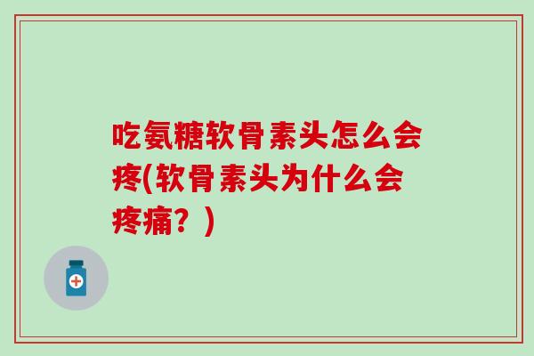 吃氨糖软骨素头怎么会疼(软骨素头为什么会疼痛?)-第1张图片-氨糖科普网 吃氨糖软骨素头怎么会疼(软骨素头为什么会疼痛?)-第1张图片-氨糖科普网
