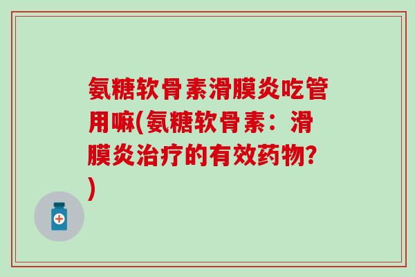 氨糖软骨素滑膜炎吃管用嘛(氨糖软骨素：滑膜炎治疗的有效药物？)-第1张图片-氨糖科普网