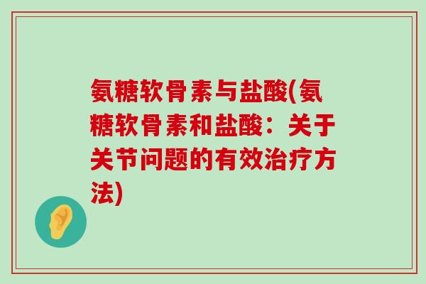 氨糖软骨素与盐酸(氨糖软骨素和盐酸：关于关节问题的有效治疗方法)-第1张图片-氨糖科普网