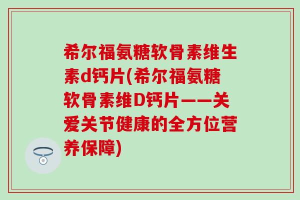 希尔福氨糖软骨素维生素d钙片(希尔福氨糖软骨素维D钙片——关爱关节健康的全方位营养保障)-第1张图片-氨糖科普网 希尔福氨糖软骨素维生素d钙片(希尔福氨糖软骨素维D钙片——关爱关节健康的全方位营养保障)-第1张图片-氨糖科普网